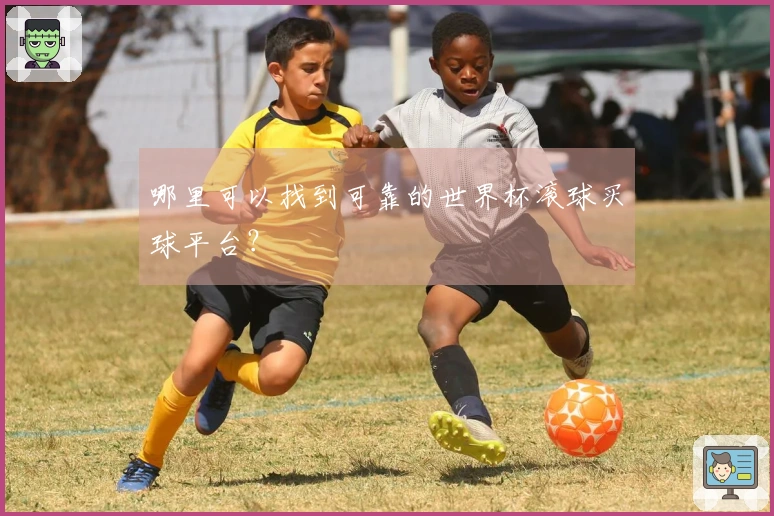 哪里可以找到可靠的世界杯滚球买球平台？