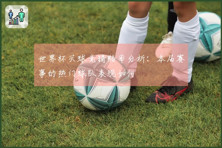 世界杯买球竞猜赔率分析：本届赛事的热门球队表现如何