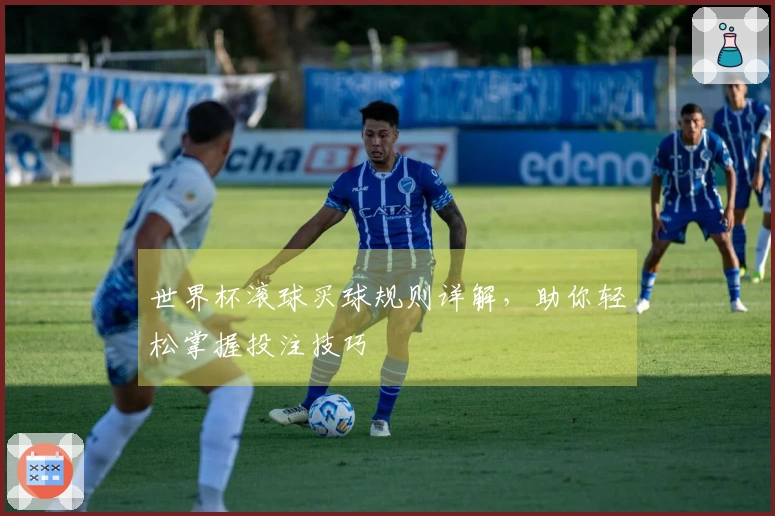 世界杯滚球买球规则详解，助你轻松掌握投注技巧