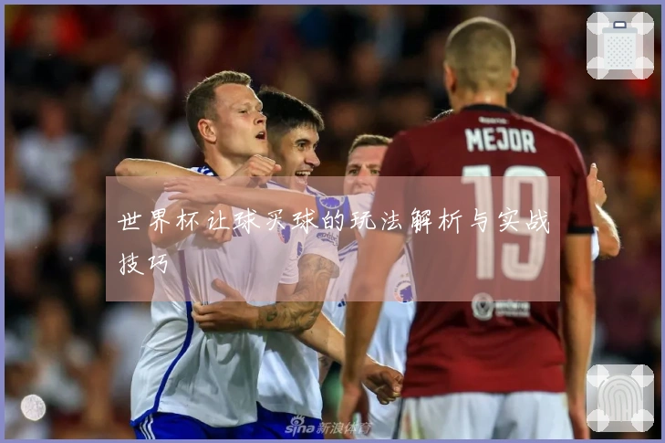 世界杯让球买球的玩法解析与实战技巧