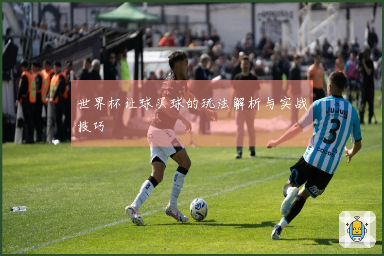 世界杯让球买球的玩法解析与实战技巧