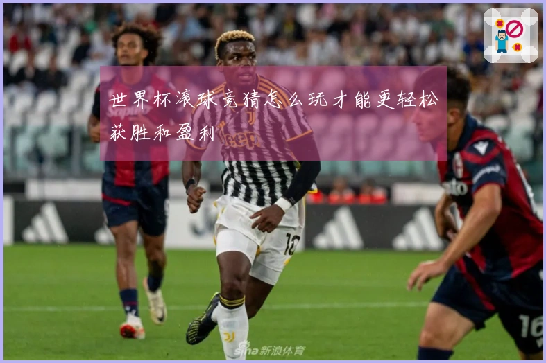 世界杯滚球竞猜怎么玩才能更轻松获胜和盈利